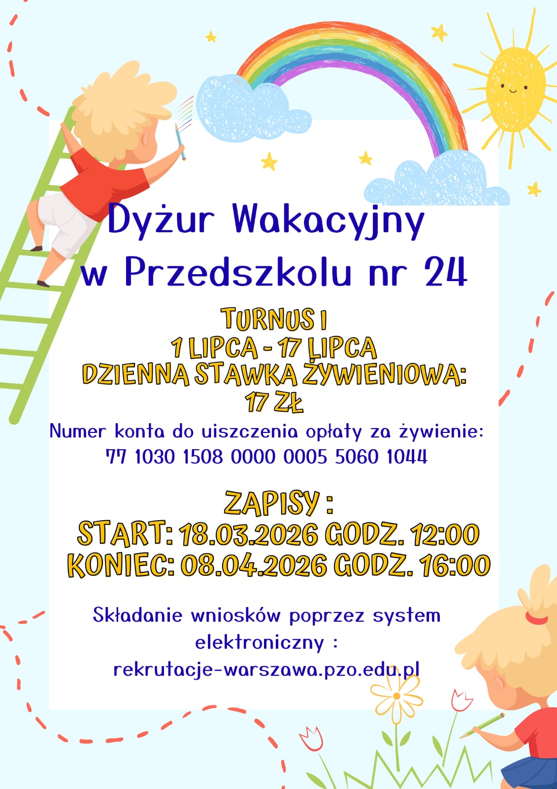 Dyżur Wakacyjny w Przedszkolu nr 24 Turnus I, 1 lipca - 17 lipca, Stawka żywieniowa za dzień: 17 zł, Numer konta na kt&oacute;ry należy uiścić opłatę za żywienie: 77 1030 1508 0000 0005 5060 1044, Spos&oacute;b zapis&oacute;w na dyżur poprzez system elektroniczny: rekrutacje-warszawa.pzo.edu.pl